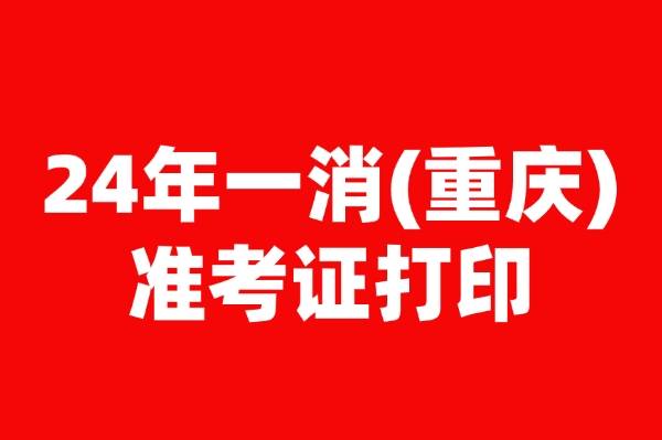 24年重庆一消考试准考证打印时间打印入口打印要求