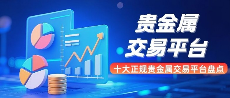 正规贵金属交易平台有哪些(贵金属交易平台哪个好,省心省力省时间)