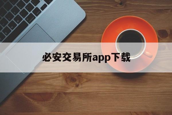 必安交易所app下载(必安交易所app下载苹果版)